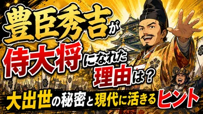豊臣秀吉が侍大将になれた理由は？大出世の秘密と現代に活きるヒント