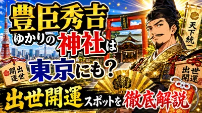 豊臣秀吉ゆかりの神社は東京にも？出世開運スポットを徹底解説