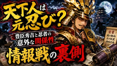 天下人は元忍び？豊臣秀吉と忍者の意外な関係性と情報戦の裏側