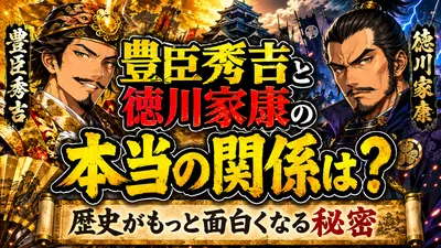 豊臣秀吉と徳川家康の本当の関係は？歴史がもっと面白くなる秘密