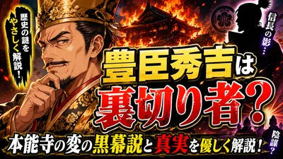 豊臣秀吉は裏切り者？本能寺の変の黒幕説と真実を優しく解説！