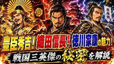 豊臣秀吉！織田信長！徳川家康の魅力！戦国三英傑の秘密を解説