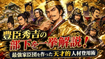 豊臣秀吉の部下を一挙解説！最強家臣団を作った天才的な人材登用術