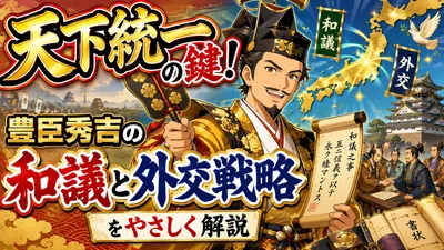 天下統一の鍵！豊臣秀吉の和議と外交戦略をやさしく解説