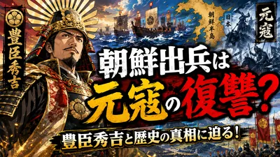 豊臣秀吉の朝鮮出兵は元寇の復讐？その関係と歴史の真相に迫ります！