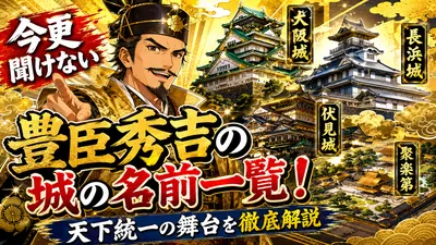 今更聞けない豊臣秀吉の城の名前一覧！天下統一の舞台を徹底解説