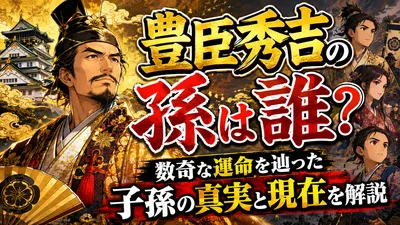 豊臣秀吉の孫は誰？数奇な運命を辿った子孫の真実と現在を解説