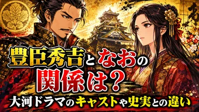 豊臣秀吉となおの関係は？大河ドラマのキャストや史実との違い