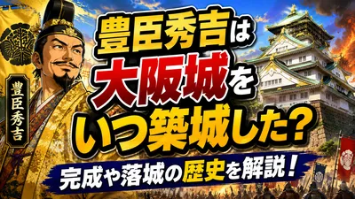 豊臣秀吉は大阪城をいつ築城した？完成や落城の歴史を解説！