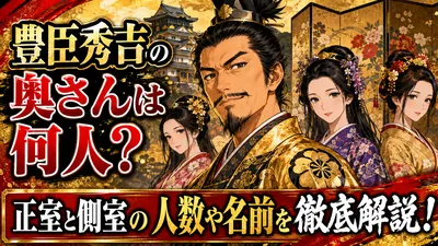 豊臣秀吉の奥さんは何人？正室と側室の人数や名前を徹底解説！