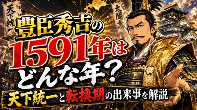 豊臣秀吉の1591年はどんな年？天下統一と転換期の出来事を解説