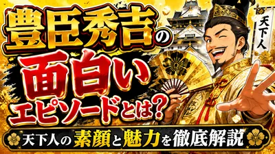 豊臣秀吉の面白いエピソードとは？天下人の素顔と魅力を徹底解説