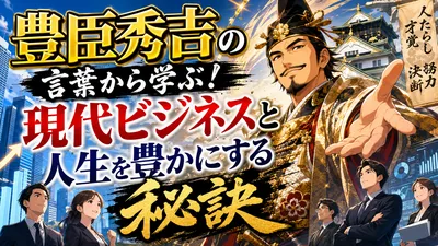 豊臣秀吉の言葉から学ぶ！現代ビジネスと人生を豊かにする秘訣