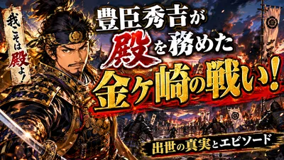豊臣秀吉が殿を務めた金ヶ崎の戦い！出世の真実とエピソード